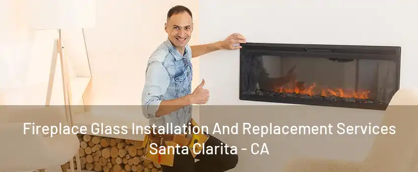 Fireplace Glass Installation And Replacement Services Santa Clarita - CA