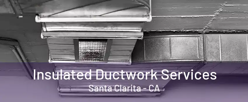 Insulated Ductwork Services Santa Clarita - CA