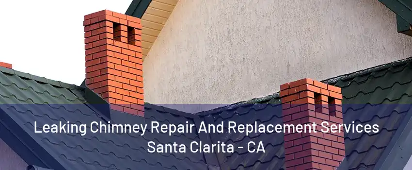 Leaking Chimney Repair And Replacement Services Santa Clarita - CA