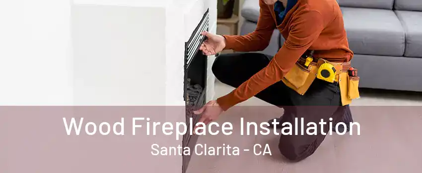 Wood Fireplace Installation Santa Clarita - CA