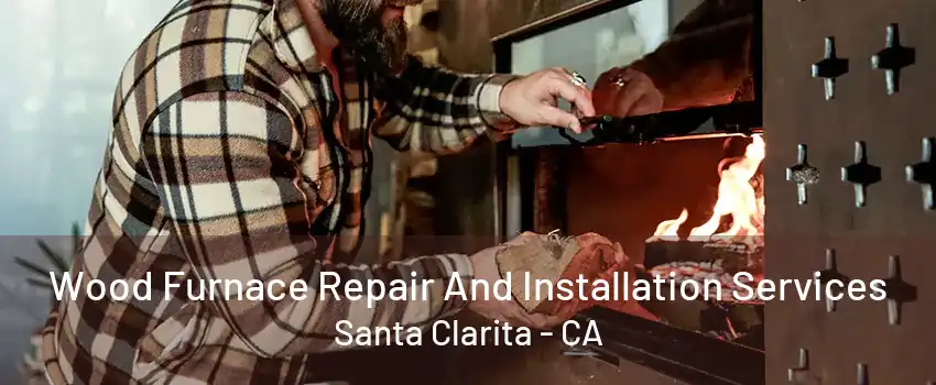 Wood Furnace Repair And Installation Services Santa Clarita - CA